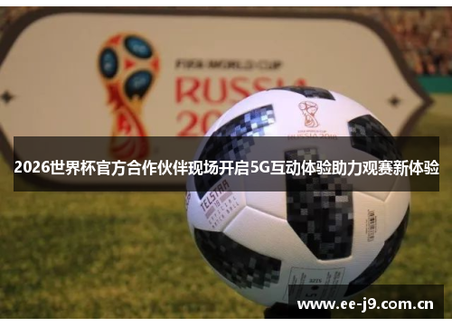 2026世界杯官方合作伙伴现场开启5G互动体验助力观赛新体验
